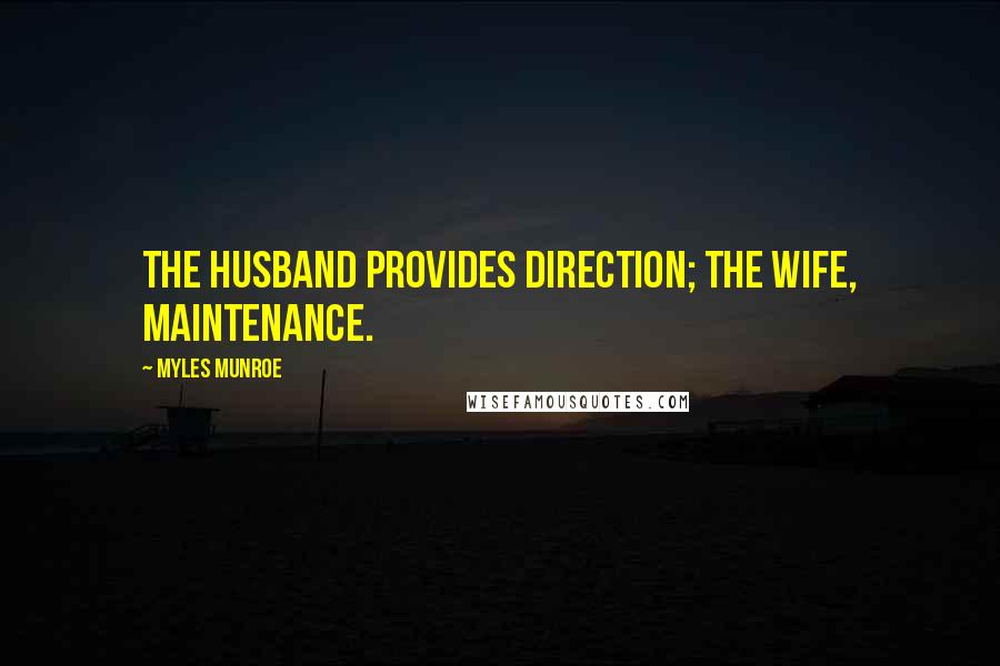 Myles Munroe Quotes: The husband provides direction; the wife, maintenance.