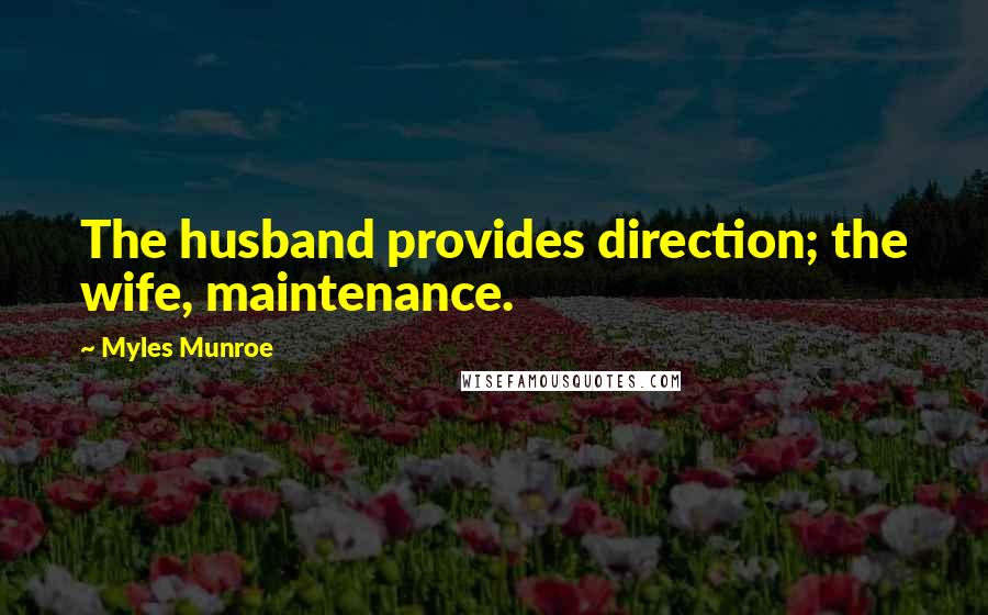 Myles Munroe Quotes: The husband provides direction; the wife, maintenance.