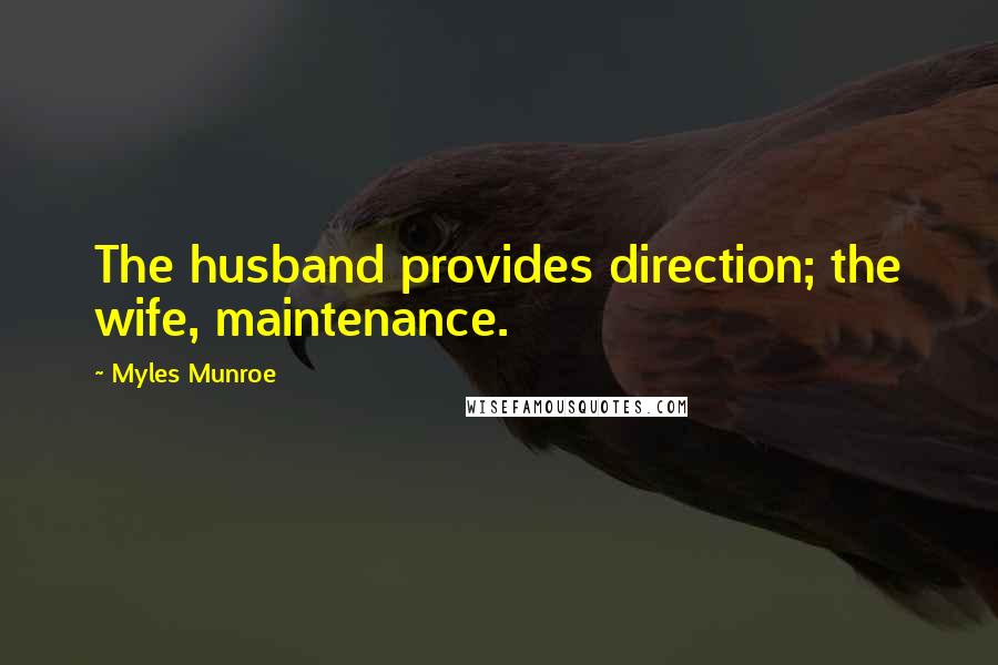 Myles Munroe Quotes: The husband provides direction; the wife, maintenance.