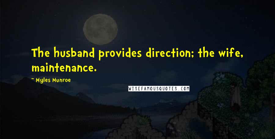 Myles Munroe Quotes: The husband provides direction; the wife, maintenance.