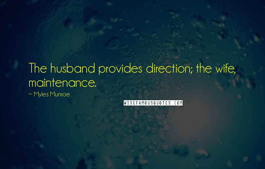 Myles Munroe Quotes: The husband provides direction; the wife, maintenance.