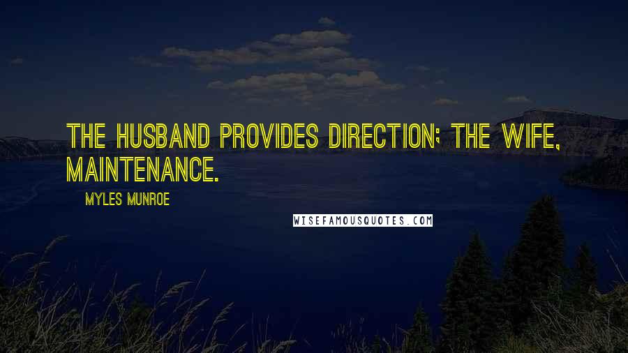 Myles Munroe Quotes: The husband provides direction; the wife, maintenance.