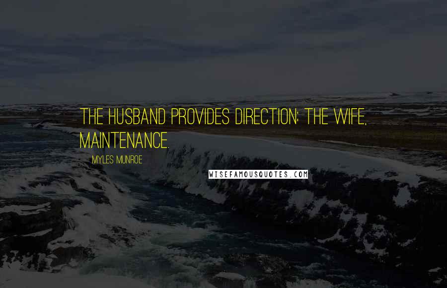 Myles Munroe Quotes: The husband provides direction; the wife, maintenance.