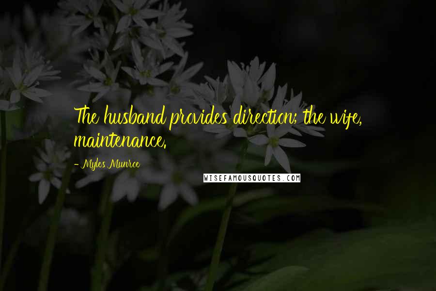 Myles Munroe Quotes: The husband provides direction; the wife, maintenance.