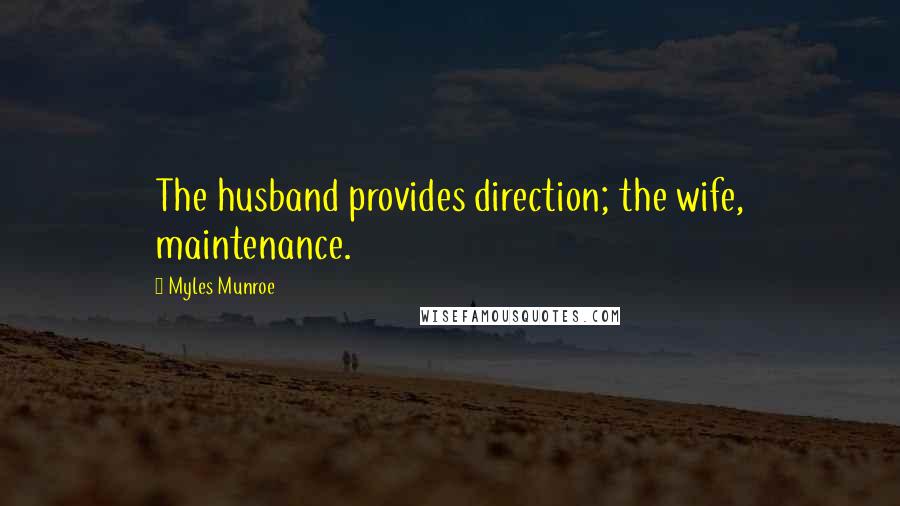 Myles Munroe Quotes: The husband provides direction; the wife, maintenance.