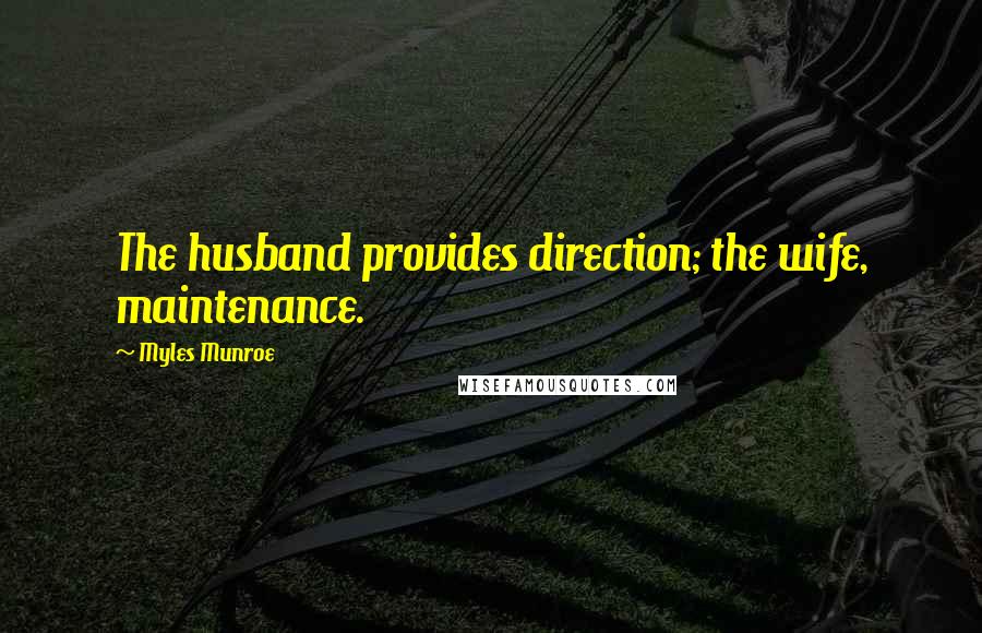 Myles Munroe Quotes: The husband provides direction; the wife, maintenance.