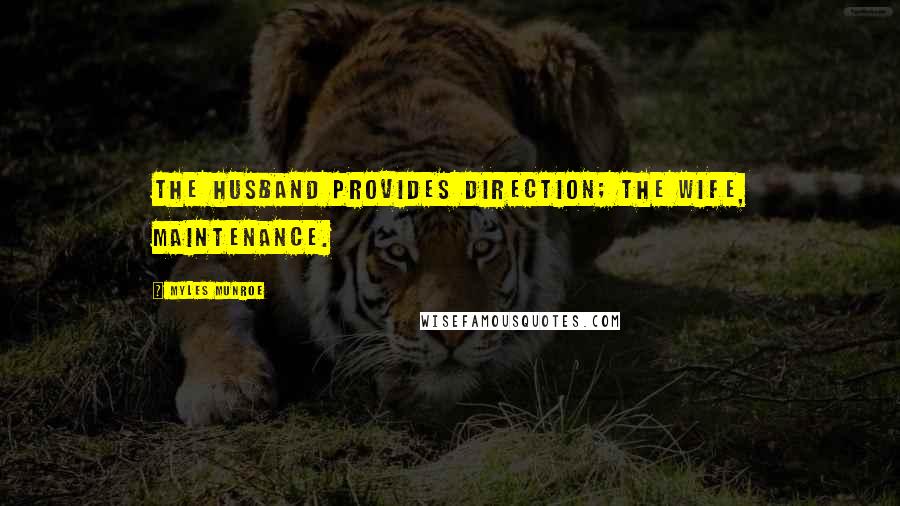 Myles Munroe Quotes: The husband provides direction; the wife, maintenance.