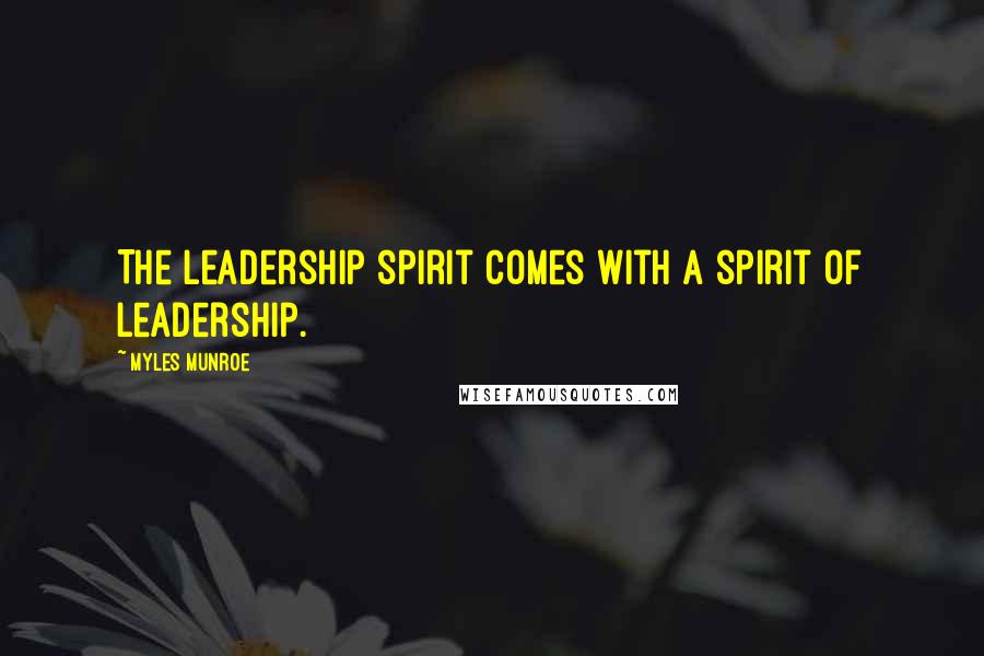 Myles Munroe Quotes: The leadership spirit comes with a spirit of leadership.