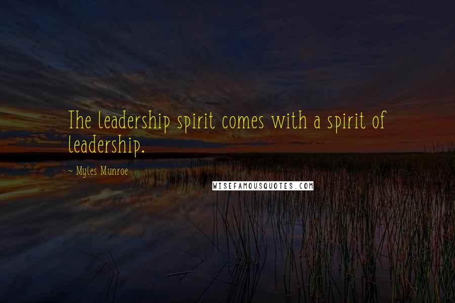 Myles Munroe Quotes: The leadership spirit comes with a spirit of leadership.