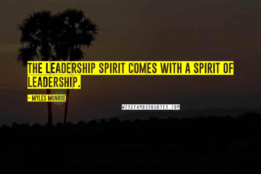 Myles Munroe Quotes: The leadership spirit comes with a spirit of leadership.