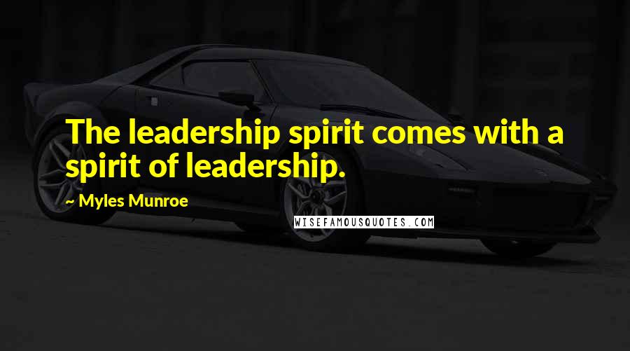 Myles Munroe Quotes: The leadership spirit comes with a spirit of leadership.