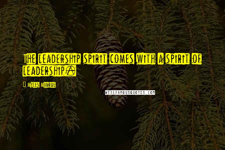 Myles Munroe Quotes: The leadership spirit comes with a spirit of leadership.