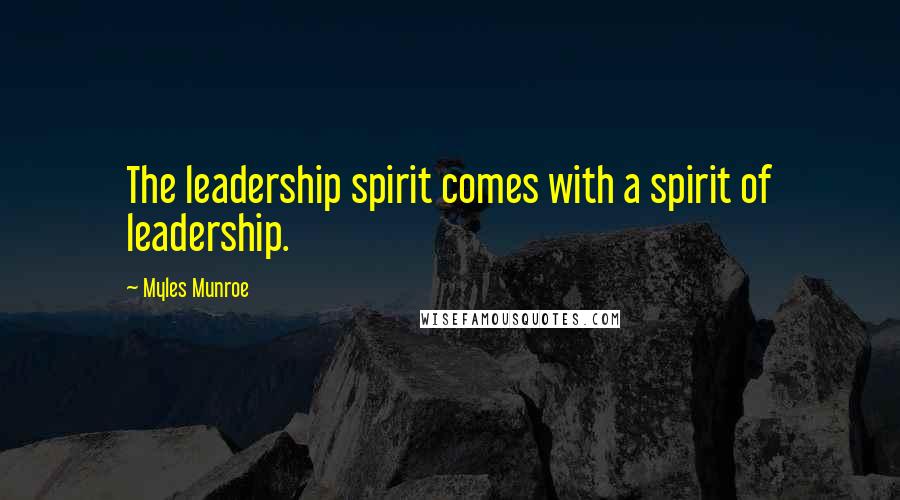Myles Munroe Quotes: The leadership spirit comes with a spirit of leadership.