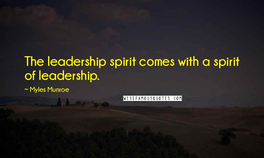 Myles Munroe Quotes: The leadership spirit comes with a spirit of leadership.