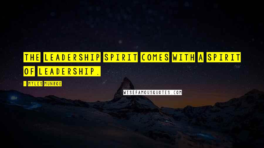 Myles Munroe Quotes: The leadership spirit comes with a spirit of leadership.