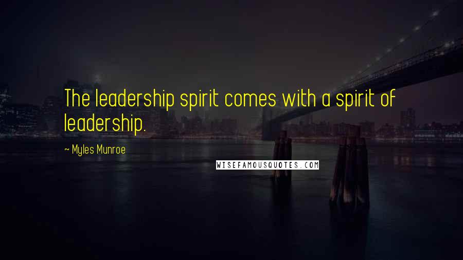 Myles Munroe Quotes: The leadership spirit comes with a spirit of leadership.