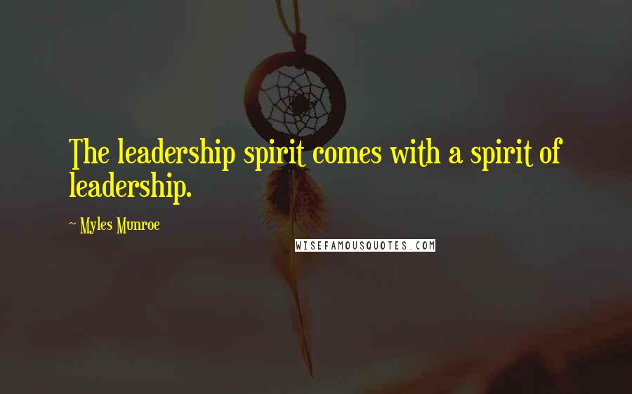 Myles Munroe Quotes: The leadership spirit comes with a spirit of leadership.