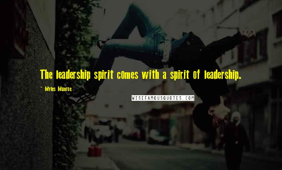 Myles Munroe Quotes: The leadership spirit comes with a spirit of leadership.