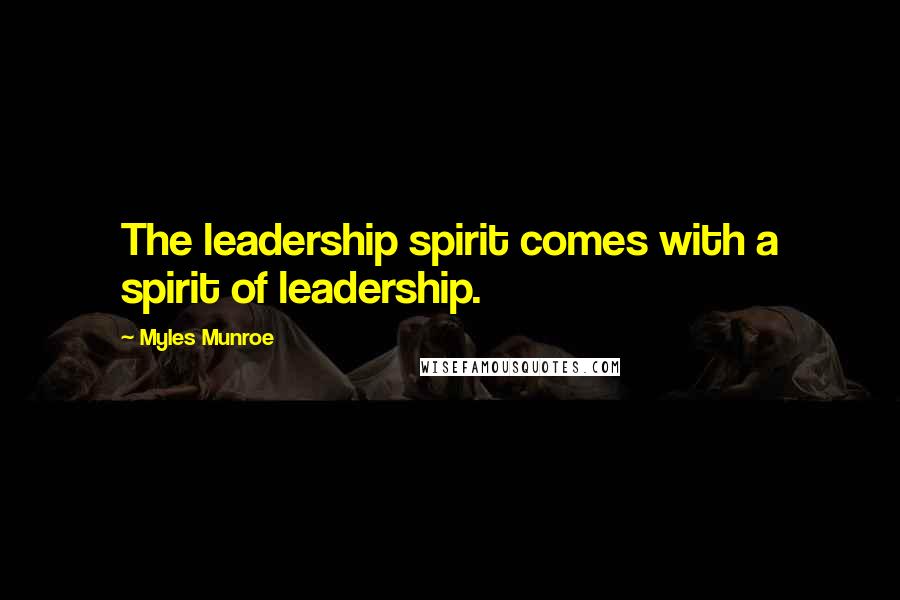 Myles Munroe Quotes: The leadership spirit comes with a spirit of leadership.