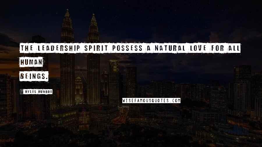 Myles Munroe Quotes: The leadership spirit possess a natural love for all human beings.
