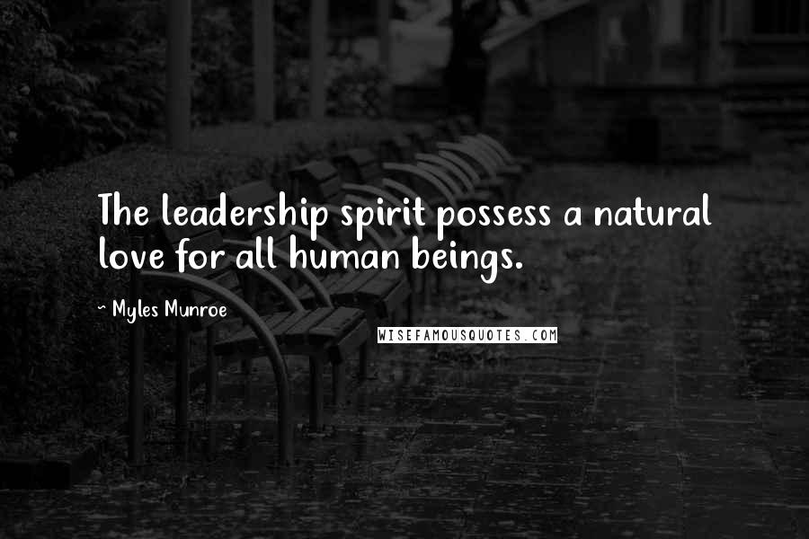 Myles Munroe Quotes: The leadership spirit possess a natural love for all human beings.