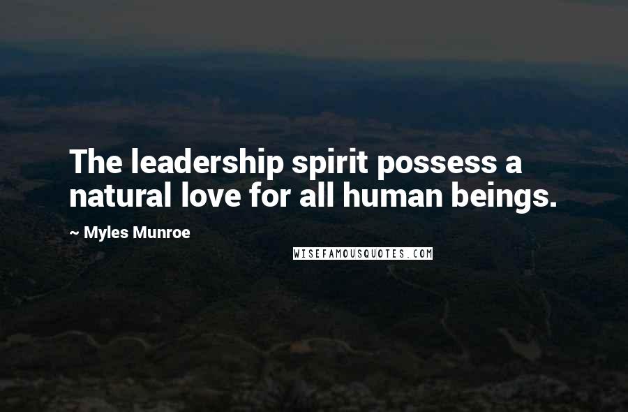 Myles Munroe Quotes: The leadership spirit possess a natural love for all human beings.
