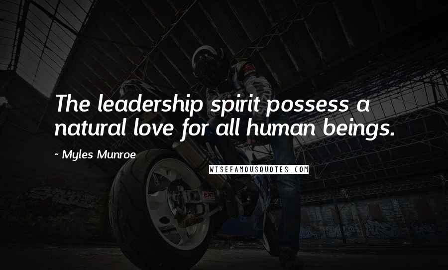 Myles Munroe Quotes: The leadership spirit possess a natural love for all human beings.