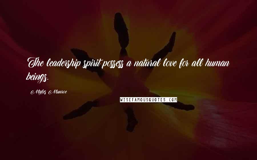 Myles Munroe Quotes: The leadership spirit possess a natural love for all human beings.