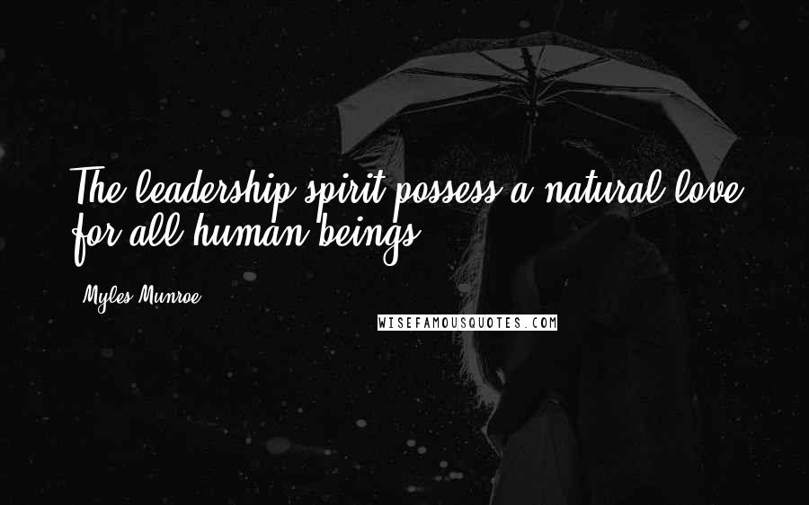 Myles Munroe Quotes: The leadership spirit possess a natural love for all human beings.