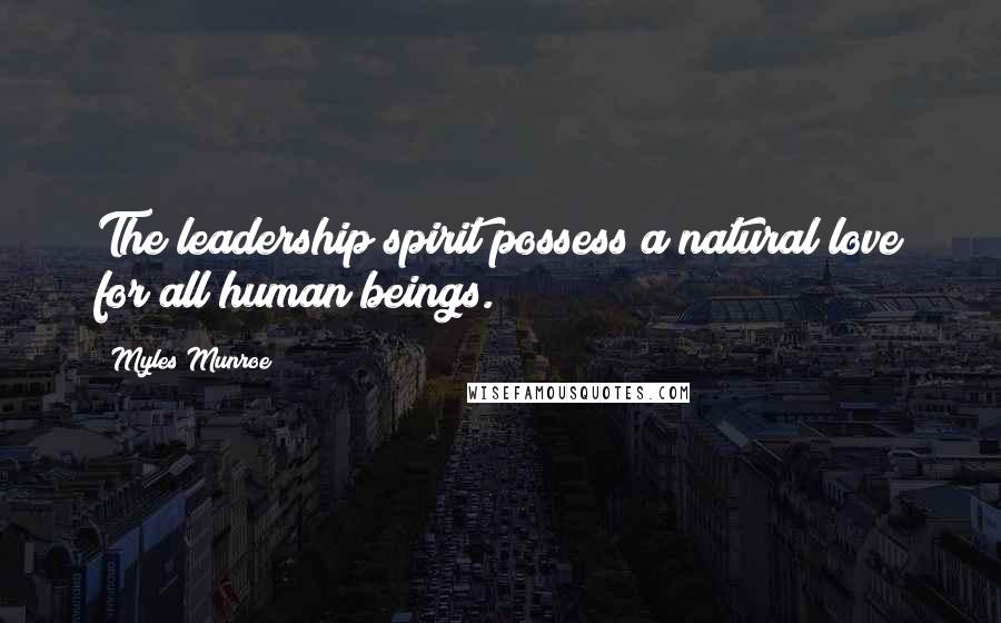 Myles Munroe Quotes: The leadership spirit possess a natural love for all human beings.