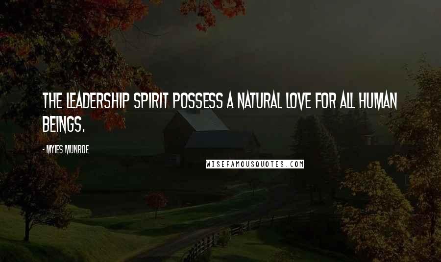 Myles Munroe Quotes: The leadership spirit possess a natural love for all human beings.
