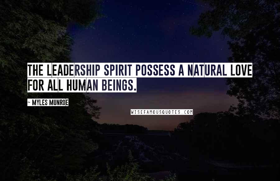 Myles Munroe Quotes: The leadership spirit possess a natural love for all human beings.