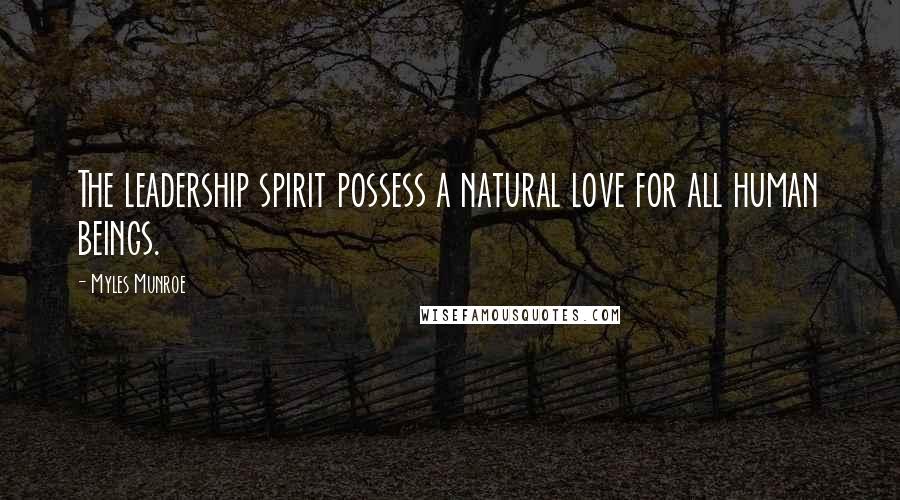 Myles Munroe Quotes: The leadership spirit possess a natural love for all human beings.
