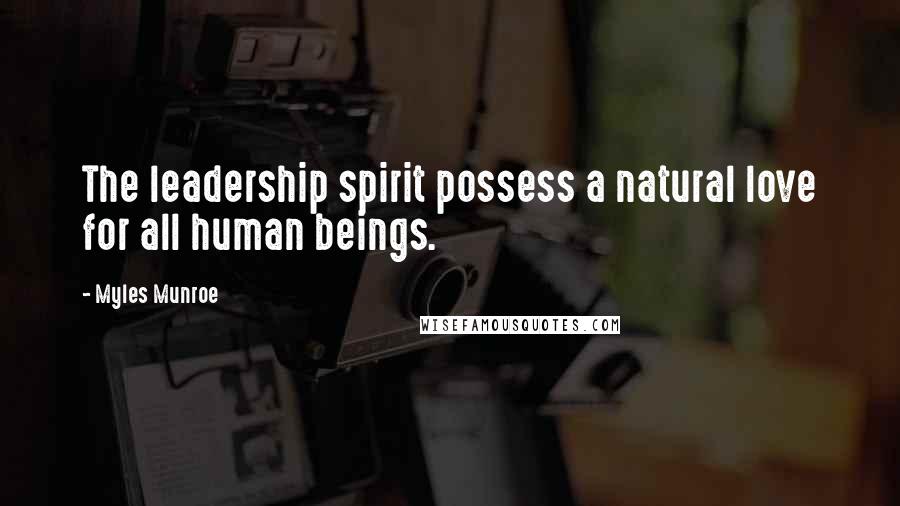 Myles Munroe Quotes: The leadership spirit possess a natural love for all human beings.