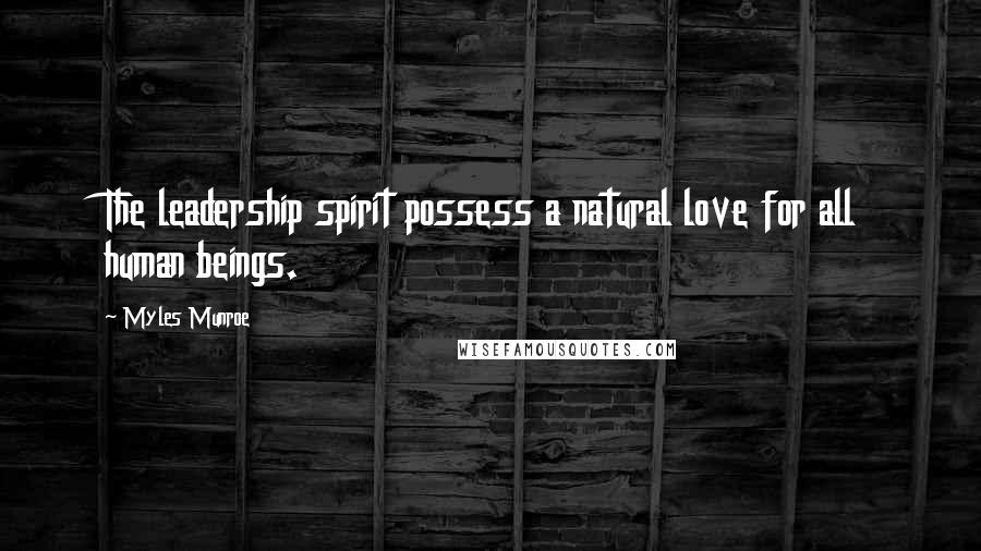 Myles Munroe Quotes: The leadership spirit possess a natural love for all human beings.