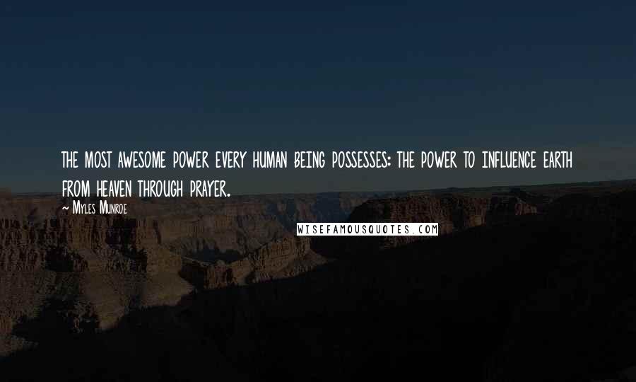 Myles Munroe Quotes: the most awesome power every human being possesses: the power to influence earth from heaven through prayer.