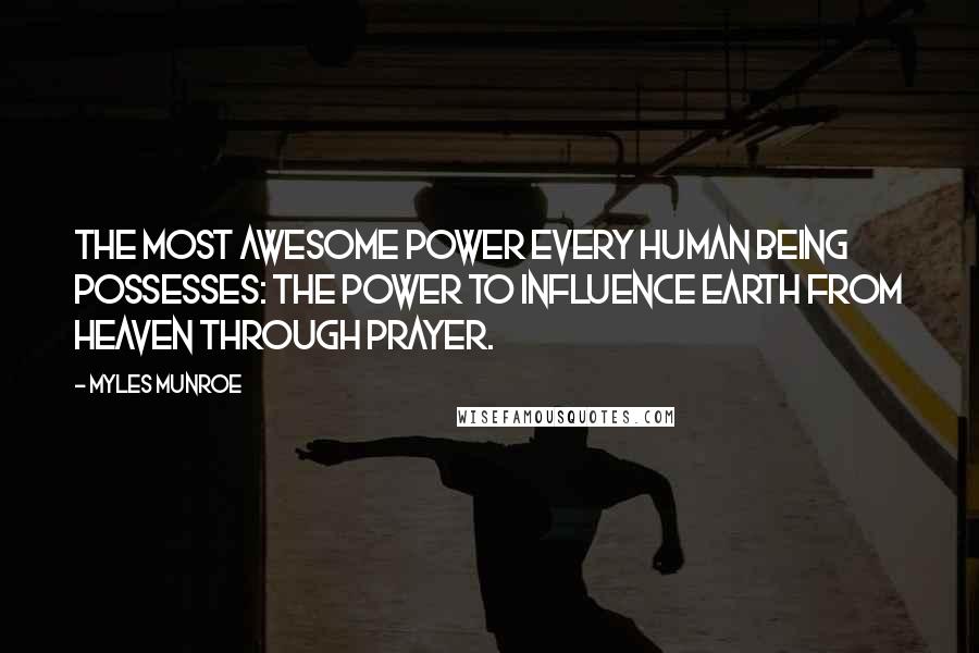 Myles Munroe Quotes: the most awesome power every human being possesses: the power to influence earth from heaven through prayer.