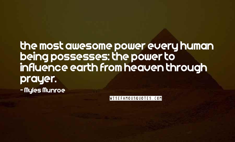 Myles Munroe Quotes: the most awesome power every human being possesses: the power to influence earth from heaven through prayer.