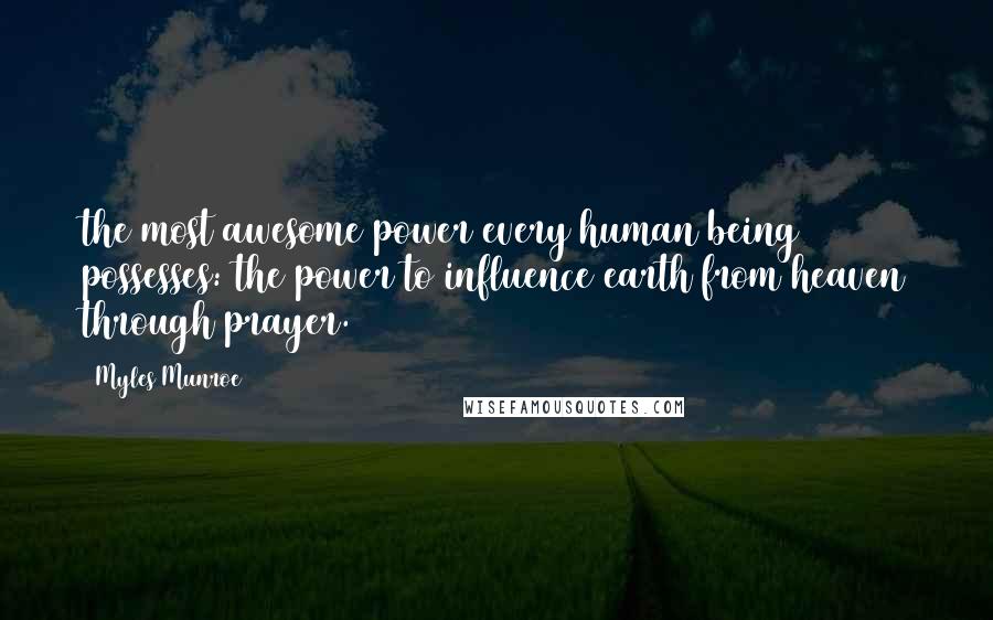 Myles Munroe Quotes: the most awesome power every human being possesses: the power to influence earth from heaven through prayer.