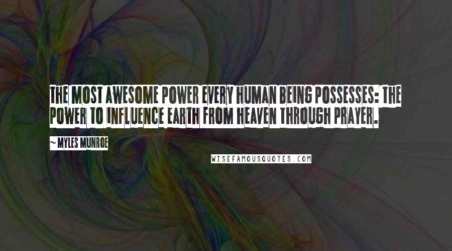 Myles Munroe Quotes: the most awesome power every human being possesses: the power to influence earth from heaven through prayer.