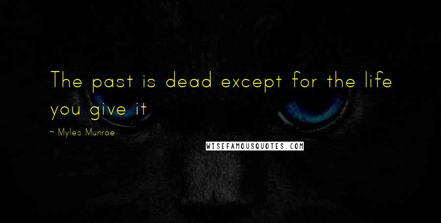 Myles Munroe Quotes: The past is dead except for the life you give it