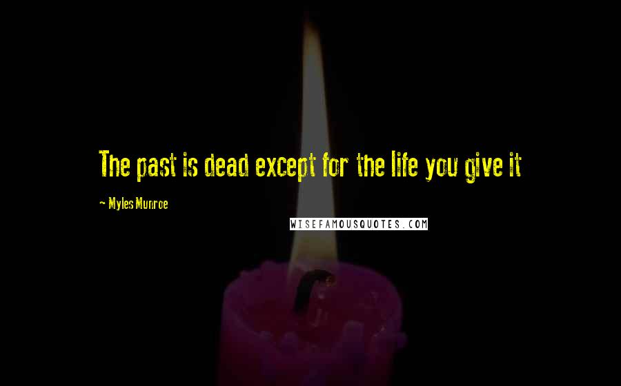 Myles Munroe Quotes: The past is dead except for the life you give it