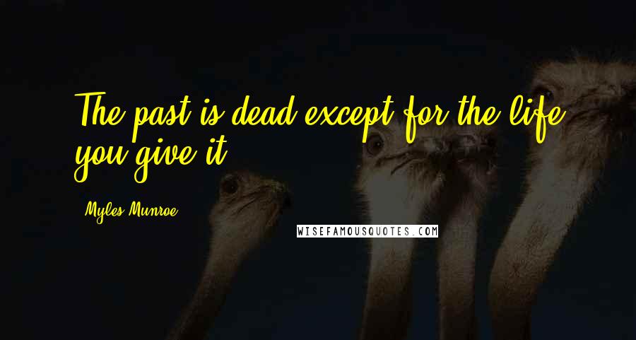 Myles Munroe Quotes: The past is dead except for the life you give it