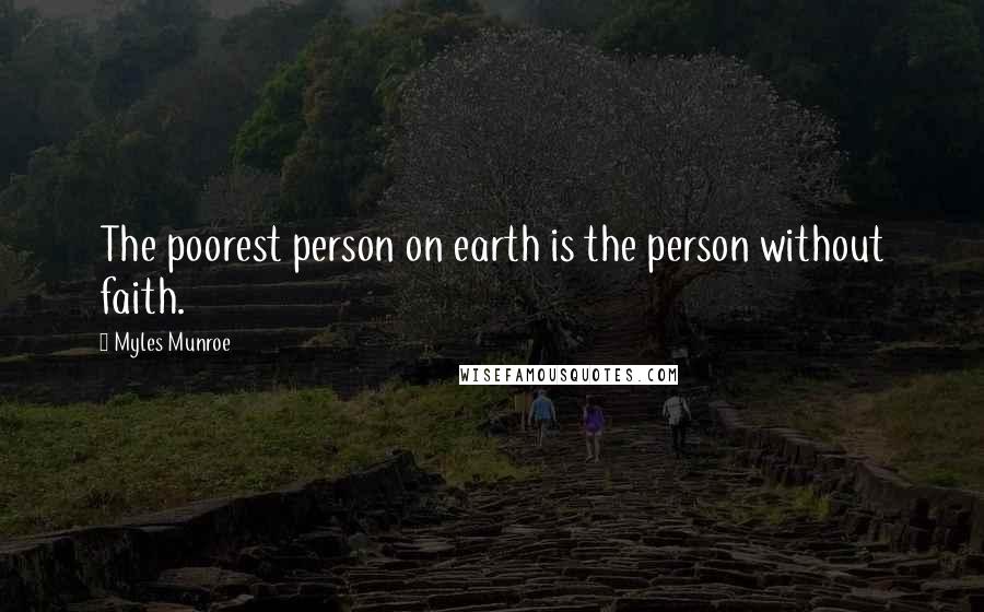 Myles Munroe Quotes: The poorest person on earth is the person without faith.