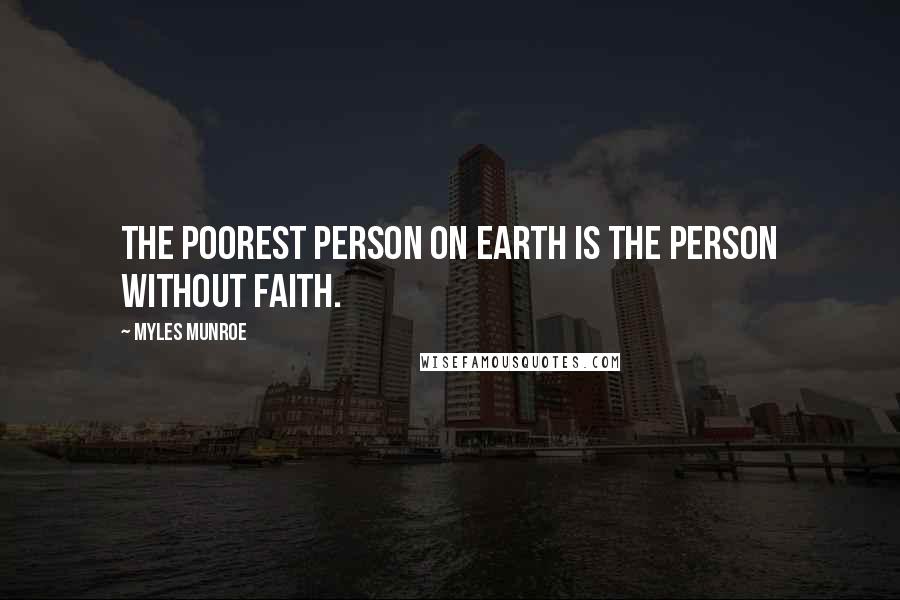 Myles Munroe Quotes: The poorest person on earth is the person without faith.