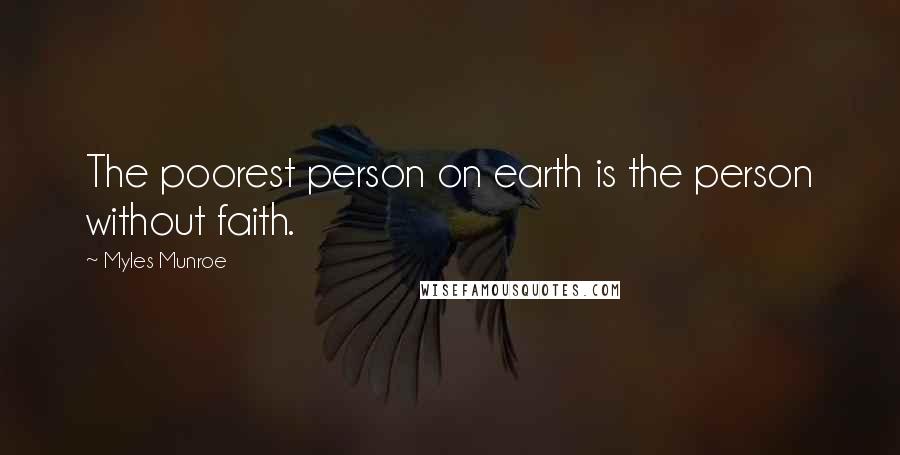 Myles Munroe Quotes: The poorest person on earth is the person without faith.