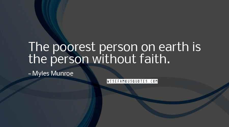 Myles Munroe Quotes: The poorest person on earth is the person without faith.