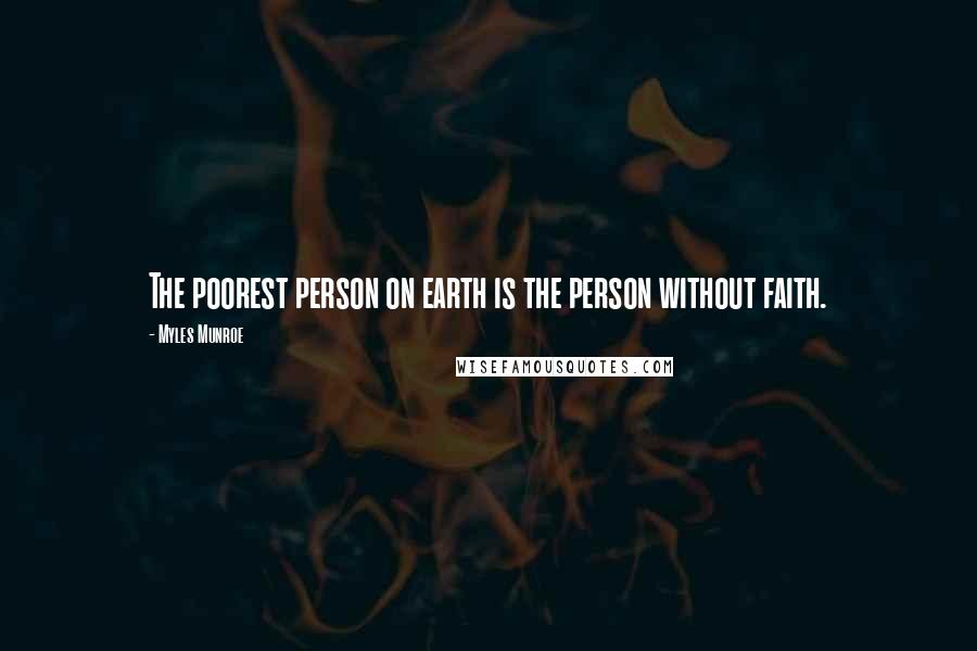 Myles Munroe Quotes: The poorest person on earth is the person without faith.