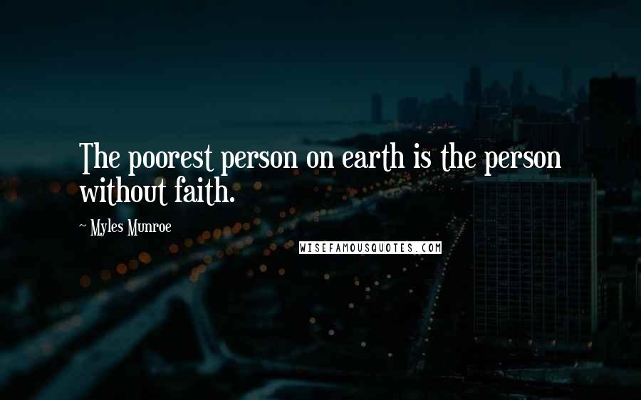 Myles Munroe Quotes: The poorest person on earth is the person without faith.