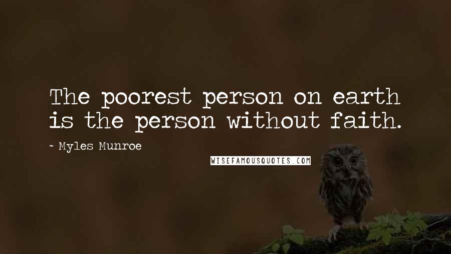 Myles Munroe Quotes: The poorest person on earth is the person without faith.